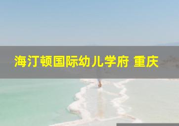 海汀顿国际幼儿学府 重庆